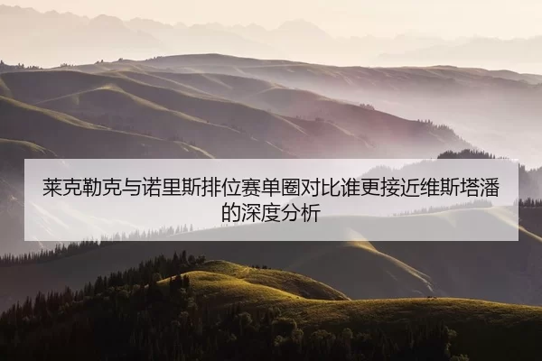 lai-ke-lei-ke-yu-nuo-li-si-pai-wei-sai-dan-quan-dui-bi-shui-geng-jie-jin-wei-si-ta-pan-de-shen-du-fen-xi-2-977.jpg